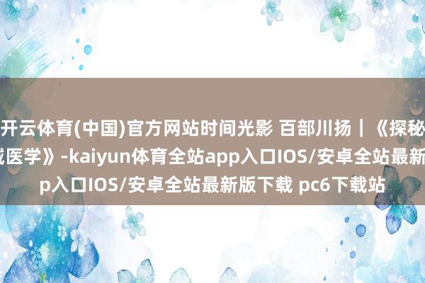 开云体育(中国)官方网站时间光影 百部川扬｜《探秘新质分娩力——金域医学》-kaiyun体育全站app入口IOS/安卓全站最新版下载 pc6下载站