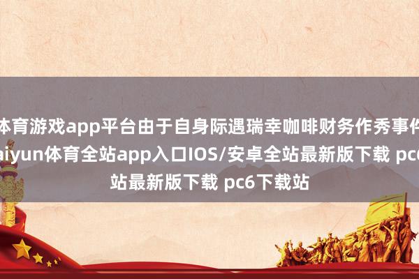 体育游戏app平台由于自身际遇瑞幸咖啡财务作秀事件瓜葛-kaiyun体育全站app入口IOS/安卓全站最新版下载 pc6下载站