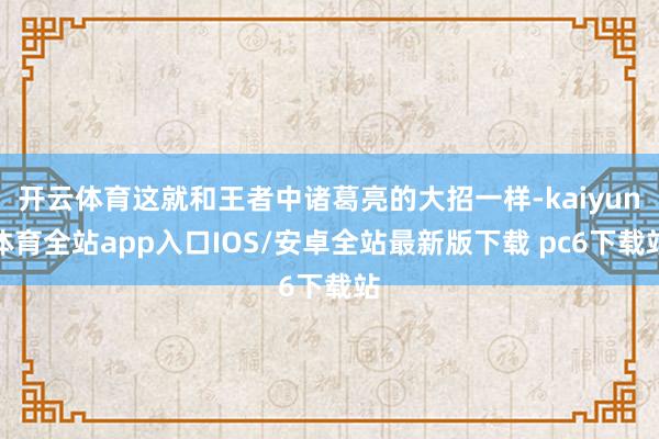 开云体育这就和王者中诸葛亮的大招一样-kaiyun体育全站app入口IOS/安卓全站最新版下载 pc6下载站