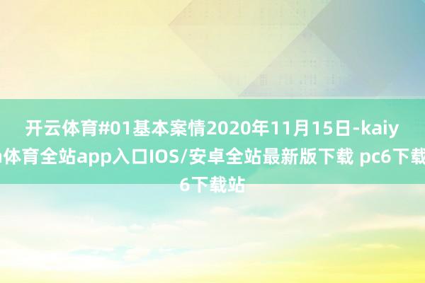 开云体育#01基本案情2020年11月15日-kaiyun体育全站app入口IOS/安卓全站最新版下载 pc6下载站