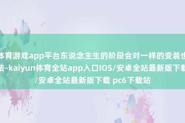 体育游戏app平台东说念主生的阶段会对一样的变装也有不同的想法-kaiyun体育全站app入口IOS/安卓全站最新版下载 pc6下载站