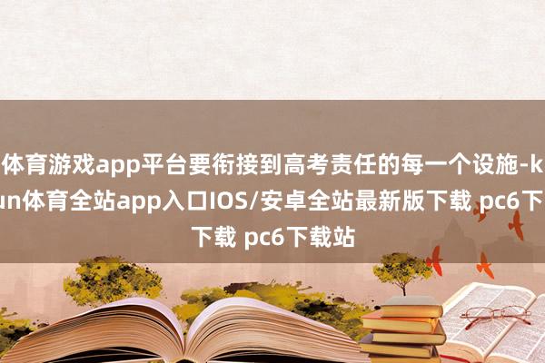 体育游戏app平台要衔接到高考责任的每一个设施-kaiyun体育全站app入口IOS/安卓全站最新版下载 pc6下载站