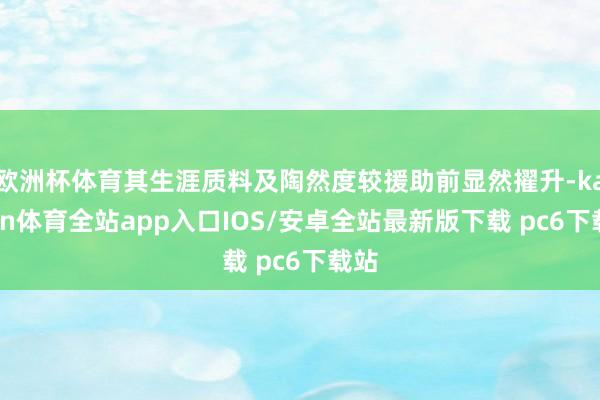 欧洲杯体育其生涯质料及陶然度较援助前显然擢升-kaiyun体育全站app入口IOS/安卓全站最新版下载 pc6下载站