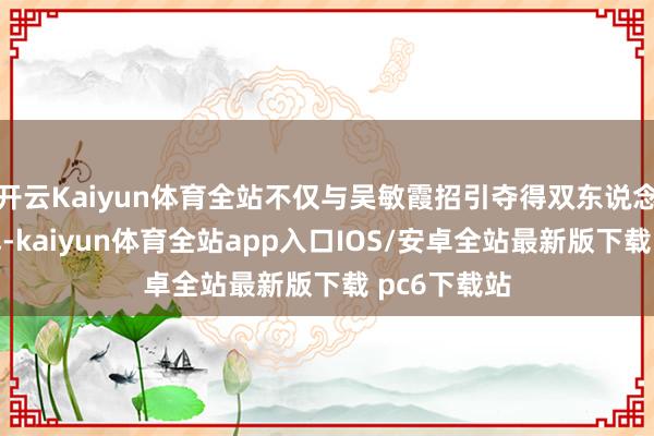 开云Kaiyun体育全站不仅与吴敏霞招引夺得双东说念主跳板金牌-kaiyun体育全站app入口IOS/安卓全站最新版下载 pc6下载站