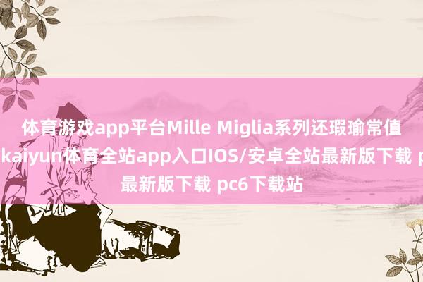 体育游戏app平台Mille Miglia系列还瑕瑜常值得关心的-kaiyun体育全站app入口IOS/安卓全站最新版下载 pc6下载站