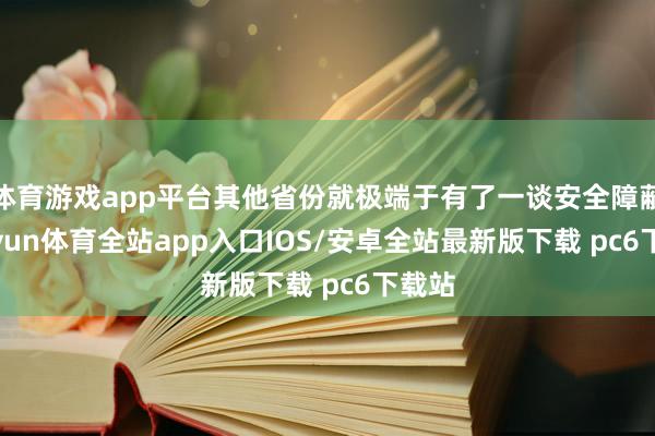 体育游戏app平台其他省份就极端于有了一谈安全障蔽-kaiyun体育全站app入口IOS/安卓全站最新版下载 pc6下载站