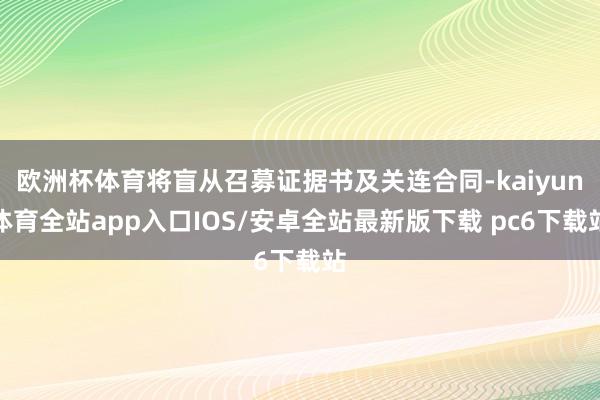 欧洲杯体育将盲从召募证据书及关连合同-kaiyun体育全站app入口IOS/安卓全站最新版下载 pc6下载站