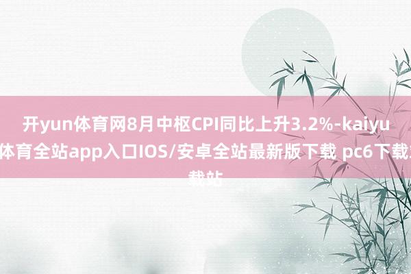 开yun体育网8月中枢CPI同比上升3.2%-kaiyun体育全站app入口IOS/安卓全站最新版下载 pc6下载站