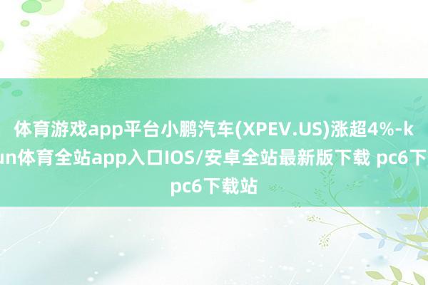 体育游戏app平台小鹏汽车(XPEV.US)涨超4%-kaiyun体育全站app入口IOS/安卓全站最新版下载 pc6下载站