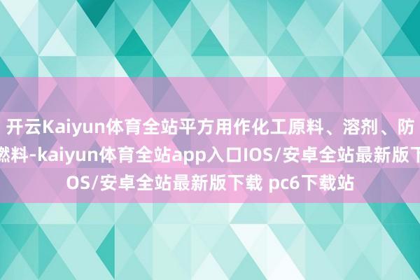 开云Kaiyun体育全站平方用作化工原料、溶剂、防冻剂以及替代燃料-kaiyun体育全站app入口IOS/安卓全站最新版下载 pc6下载站