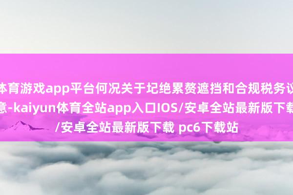 体育游戏app平台何况关于圮绝累赘遮挡和合规税务议论皆更为故意-kaiyun体育全站app入口IOS/安卓全站最新版下载 pc6下载站