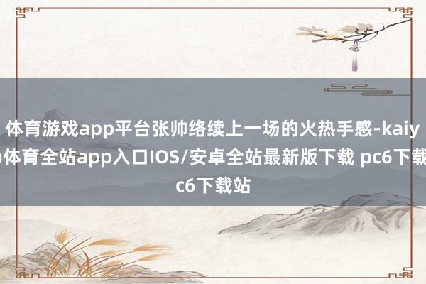 体育游戏app平台张帅络续上一场的火热手感-kaiyun体育全站app入口IOS/安卓全站最新版下载 pc6下载站