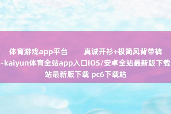 体育游戏app平台        真诚开衫+极简风背带裤日系穿搭中-kaiyun体育全站app入口IOS/安卓全站最新版下载 pc6下载站