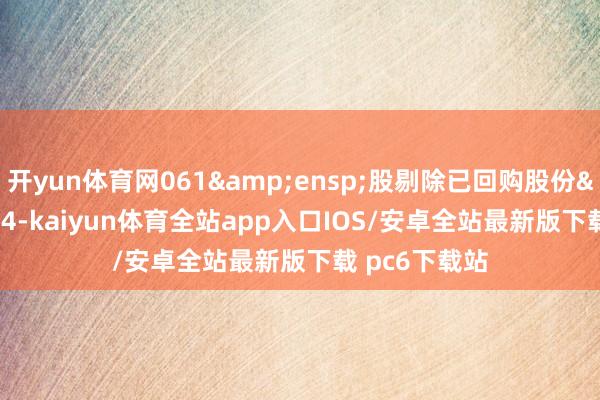 开yun体育网061&ensp;股剔除已回购股份&ensp;4-kaiyun体育全站app入口IOS/安卓全站最新版下载 pc6下载站