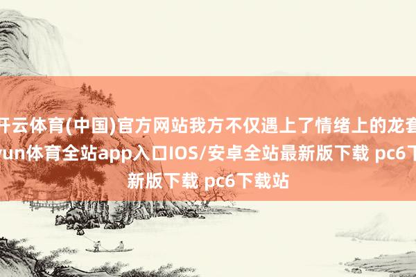 开云体育(中国)官方网站我方不仅遇上了情绪上的龙套-kaiyun体育全站app入口IOS/安卓全站最新版下载 pc6下载站