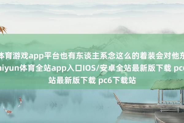 体育游戏app平台也有东谈主系念这么的着装会对他东谈主-kaiyun体育全站app入口IOS/安卓全站最新版下载 pc6下载站