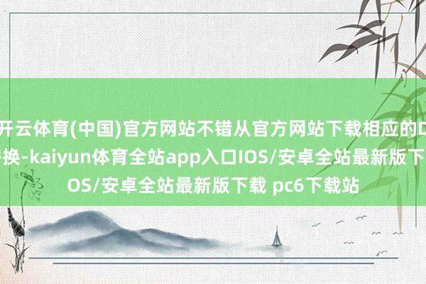 开云体育(中国)官方网站不错从官方网站下载相应的DLL文献进行替换-kaiyun体育全站app入口IOS/安卓全站最新版下载 pc6下载站