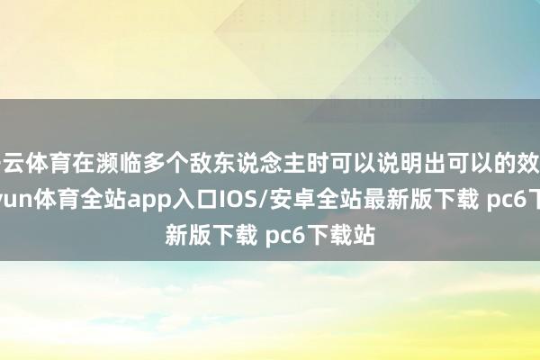 开云体育在濒临多个敌东说念主时可以说明出可以的效用-kaiyun体育全站app入口IOS/安卓全站最新版下载 pc6下载站