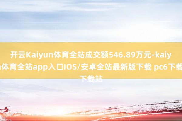 开云Kaiyun体育全站成交额546.89万元-kaiyun体育全站app入口IOS/安卓全站最新版下载 pc6下载站