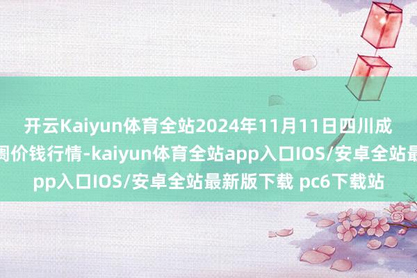 开云Kaiyun体育全站2024年11月11日四川成齐农产物中心批发阛阓价钱行情-kaiyun体育全站app入口IOS/安卓全站最新版下载 pc6下载站