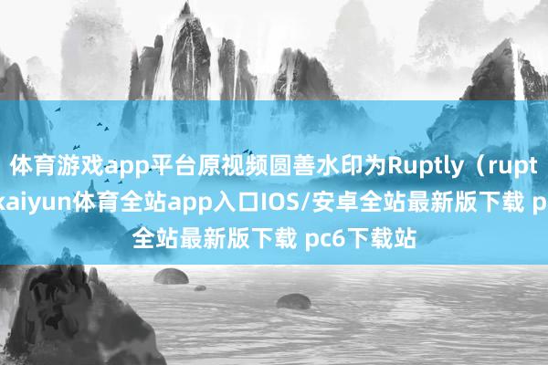 体育游戏app平台原视频圆善水印为Ruptly（ruptly.tv）-kaiyun体育全站app入口IOS/安卓全站最新版下载 pc6下载站