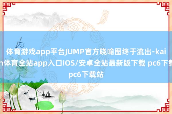 体育游戏app平台JUMP官方晓喻图终于流出-kaiyun体育全站app入口IOS/安卓全站最新版下载 pc6下载站