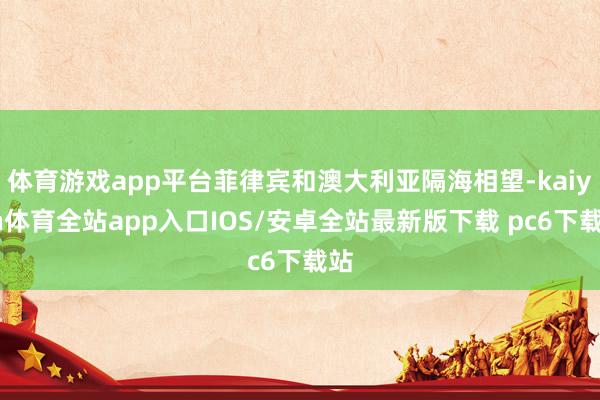 体育游戏app平台菲律宾和澳大利亚隔海相望-kaiyun体育全站app入口IOS/安卓全站最新版下载 pc6下载站