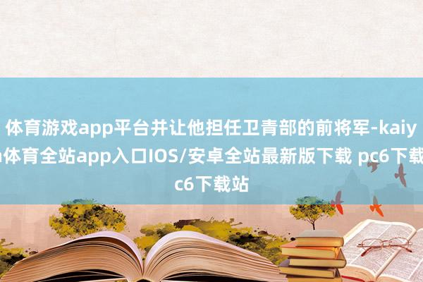 体育游戏app平台并让他担任卫青部的前将军-kaiyun体育全站app入口IOS/安卓全站最新版下载 pc6下载站