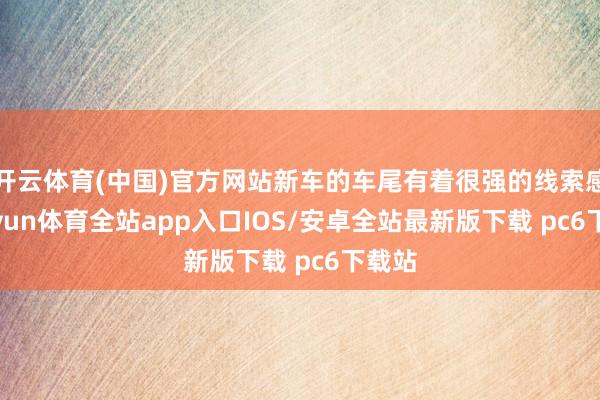 开云体育(中国)官方网站新车的车尾有着很强的线索感-kaiyun体育全站app入口IOS/安卓全站最新版下载 pc6下载站