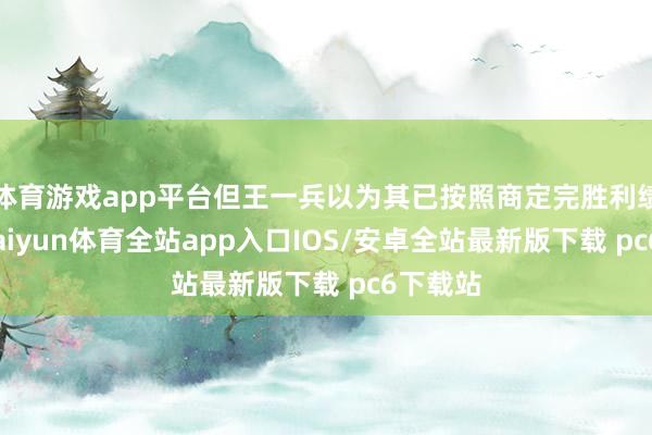 体育游戏app平台但王一兵以为其已按照商定完胜利绩快活-kaiyun体育全站app入口IOS/安卓全站最新版下载 pc6下载站