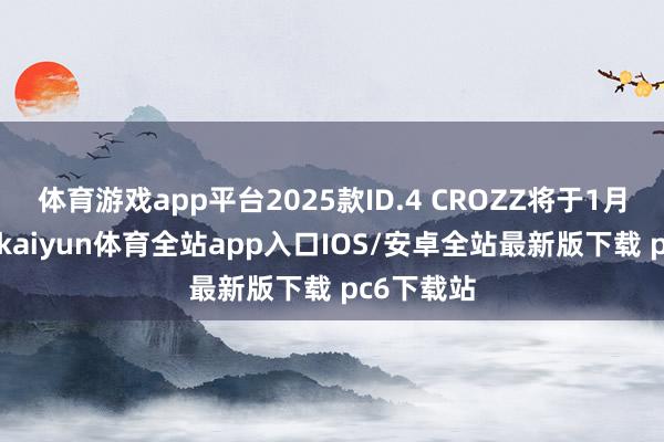 体育游戏app平台2025款ID.4 CROZZ将于1月3日上市-kaiyun体育全站app入口IOS/安卓全站最新版下载 pc6下载站