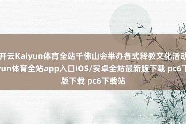 开云Kaiyun体育全站千佛山会举办各式释教文化活动-kaiyun体育全站app入口IOS/安卓全站最新版下载 pc6下载站