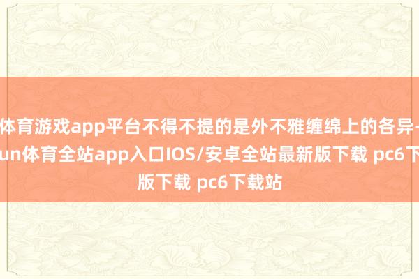 体育游戏app平台不得不提的是外不雅缠绵上的各异-kaiyun体育全站app入口IOS/安卓全站最新版下载 pc6下载站