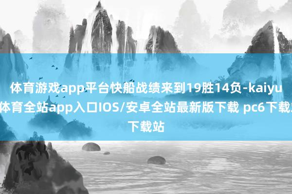 体育游戏app平台快船战绩来到19胜14负-kaiyun体育全站app入口IOS/安卓全站最新版下载 pc6下载站