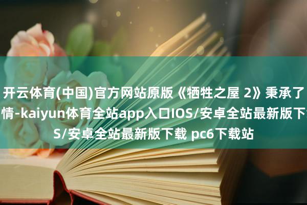 开云体育(中国)官方网站原版《牺牲之屋 2》秉承了初代游戏的剧情-kaiyun体育全站app入口IOS/安卓全站最新版下载 pc6下载站